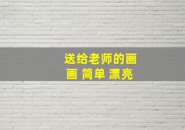 送给老师的画画 简单 漂亮